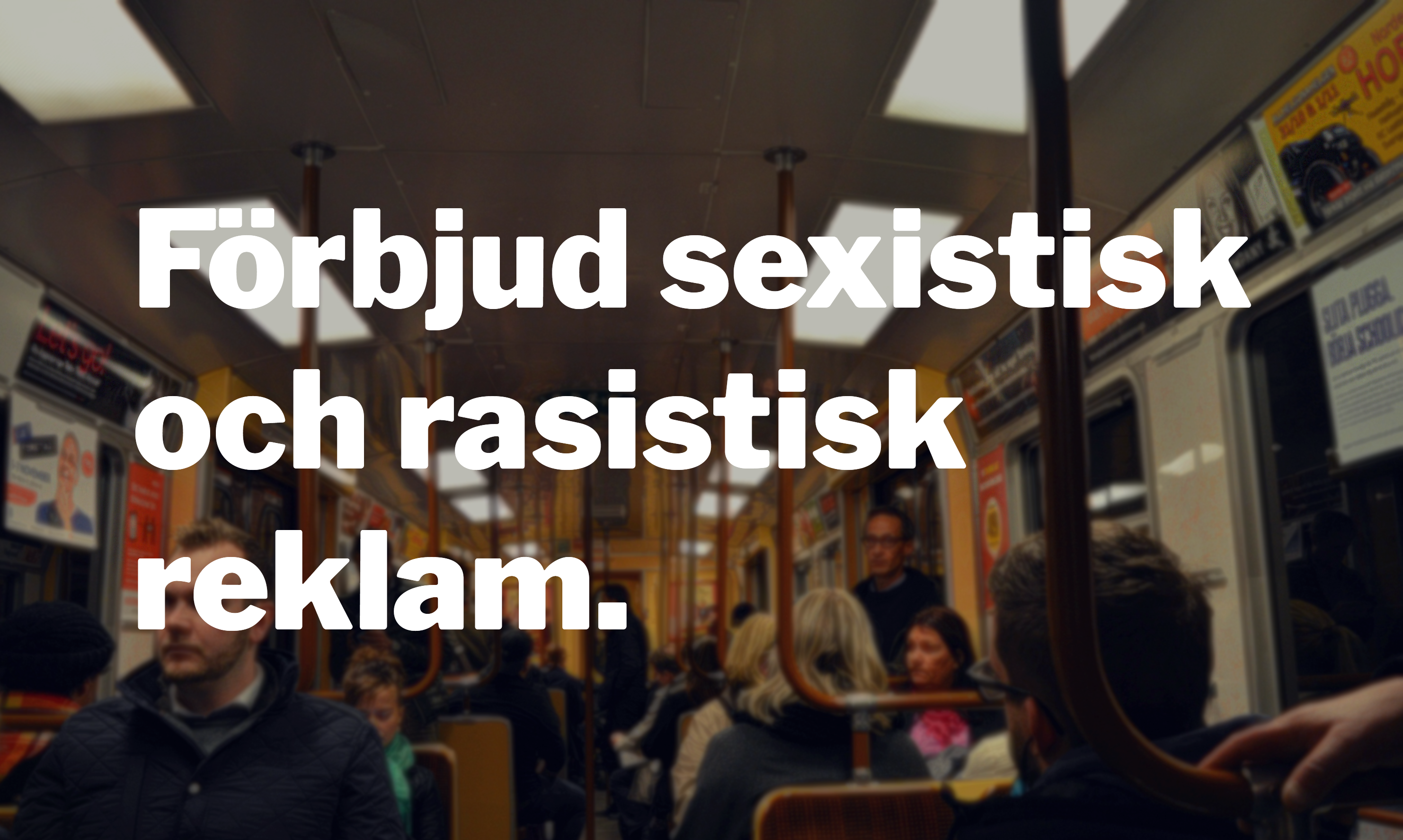 inuti tunnelbanevagn. Vit text över bilden lyder "Förbjud sexistisk och rasistisk reklam."